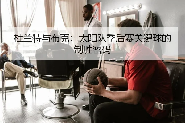 杜兰特与布克：太阳队季后赛关键球的制胜密码
