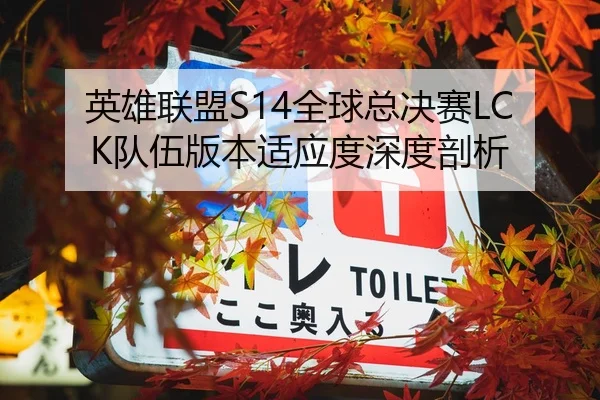 英雄联盟S14全球总决赛LCK队伍版本适应度深度剖析