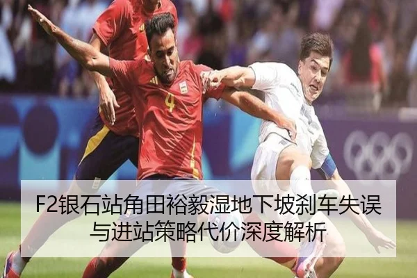 F2银石站角田裕毅湿地下坡刹车失误与进站策略代价深度解析
