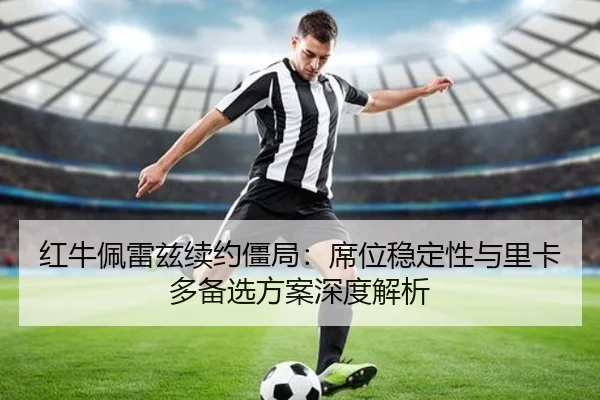 红牛佩雷兹续约僵局：席位稳定性与里卡多备选方案深度解析