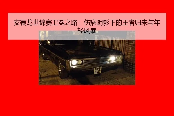 an-sai-long-shi-jin-sai-wei-mian-zhi-lu-shang-bing-yin-ying-xia-de-wang-zhe-gui-lai-yu-nian-qing-feng-bao-2-316.jpg