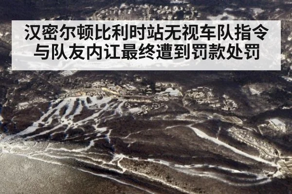 汉密尔顿比利时站无视车队指令与队友内讧最终遭到罚款处罚