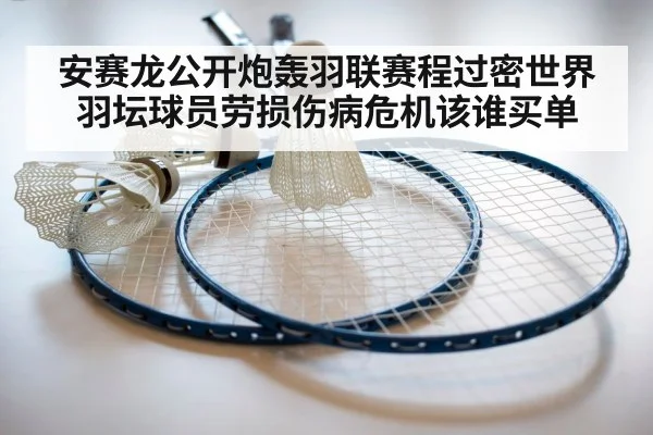 安赛龙公开炮轰羽联赛程过密世界羽坛球员劳损伤病危机该谁买单
